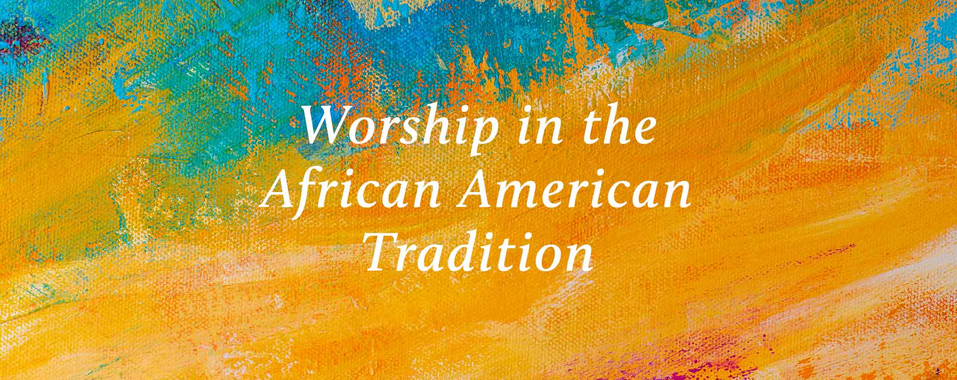 Worship in the African American Tradition printed in white with orange and blue painted background
